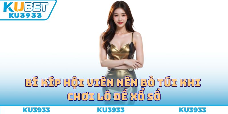 Bí kíp hội viên nên bỏ túi khi chơi lô đề xổ số