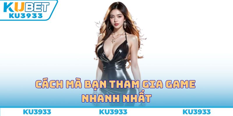 Cách mà bạn tham gia game nhanh nhất