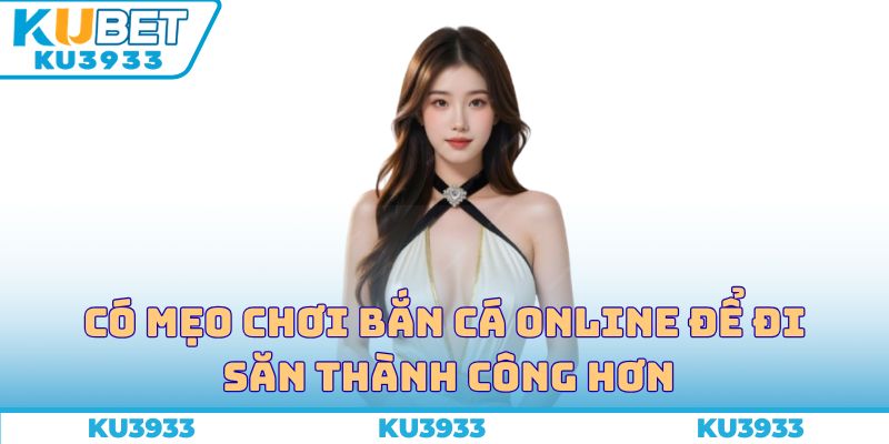 Có mẹo chơi bắn cá online để đi săn thành công hơn