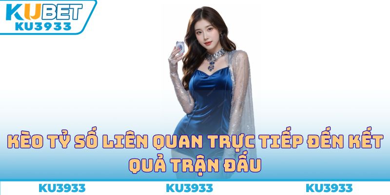 Kèo tỷ số liên quan trực tiếp đến kết quả trận đấu