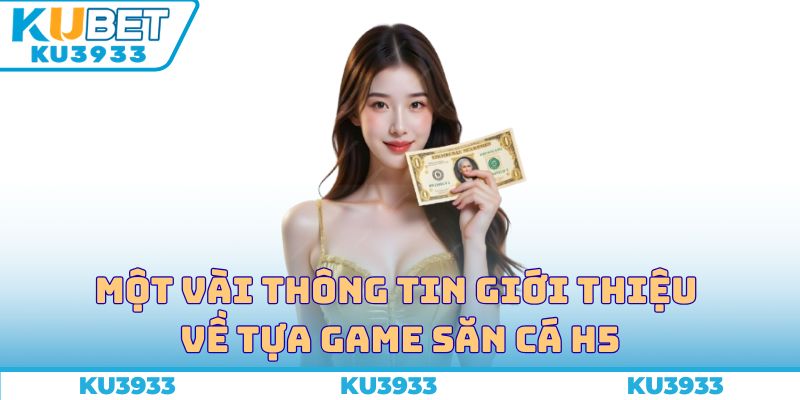 Một vài thông tin giới thiệu về tựa game săn cá H5