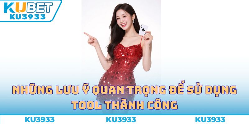 Những lưu ý quan trọng để sử dụng tool thành công